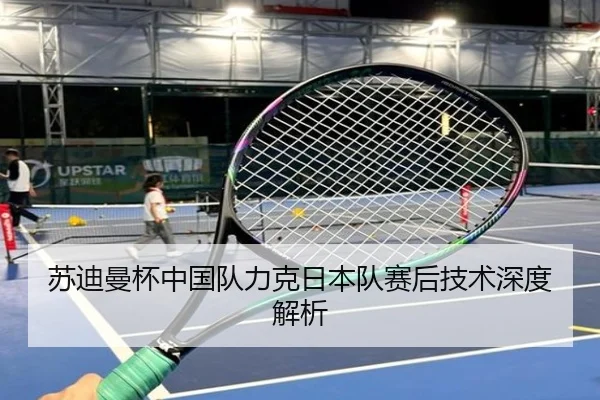 苏迪曼杯中国队力克日本队赛后技术深度解析