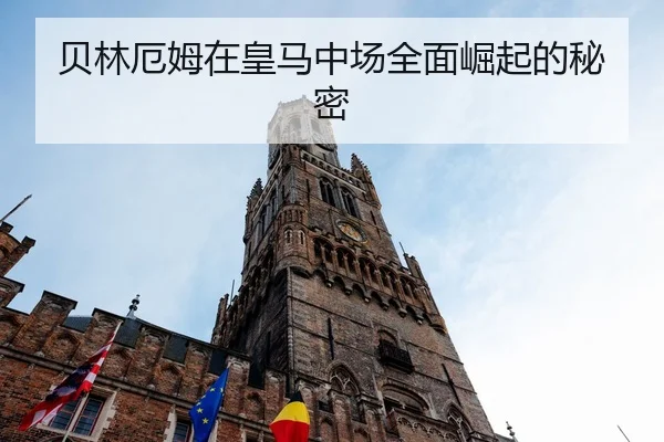 贝林厄姆在皇马中场全面崛起的秘密