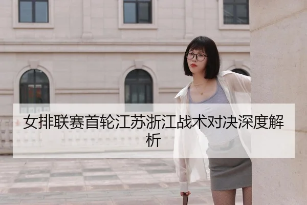 女排联赛首轮江苏浙江战术对决深度解析